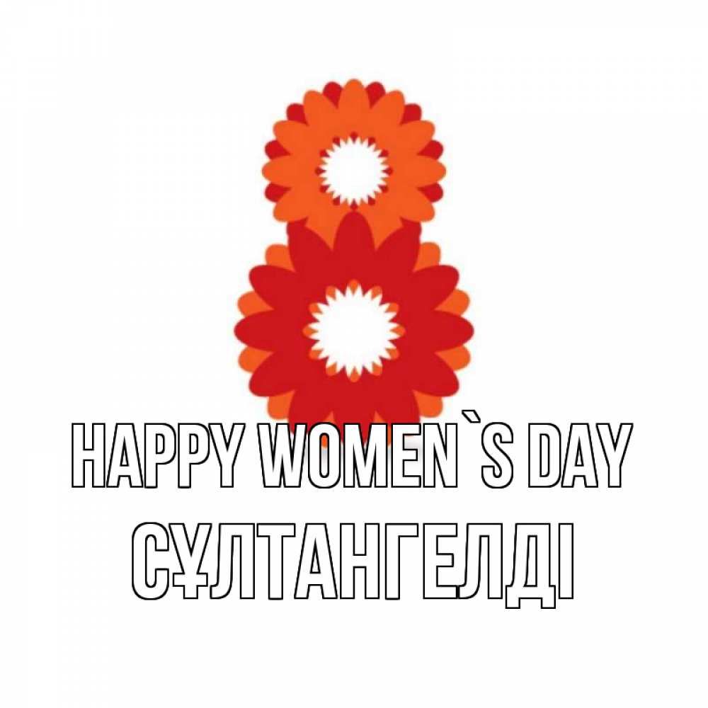 Greetings card с именем, СҰЛТАНГЕЛДІ happy women`s day восьмерка из лепестков Greetings with text for free download 
